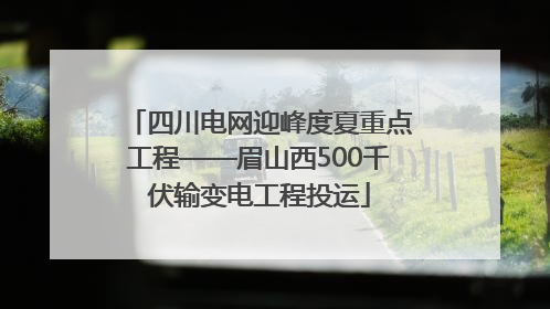 四川电网迎峰度夏重点工程——眉山西500千伏输变电工程投运